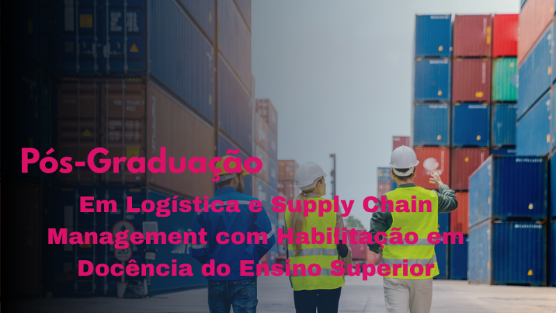 LOGÍSTICA E SUPPLY CHAIN MANAGEMENT COM HABILITAÇÃO EM DOCÊNCIA DO ENSINO SUPERIOR