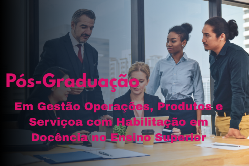 GESTÃO DE OPERAÇÕES, PRODUTOS E SERVIÇOS COM HABILITAÇÃO EM DOCÊNCIA NO ENSINO SUPERIOR