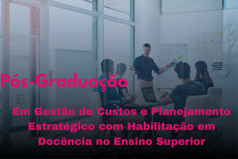 GESTÃO DE CUSTOS E PLANEJAMENTO ESTRATÉGICO COM HABILITAÇÃO EM DOCÊNCIA NO ENSINO SUPERIOR