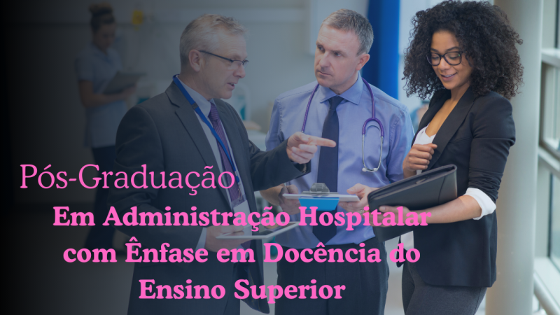ADMINISTRAÇÃO HOSPITALAR COM ÊNFASE EM DOCÊNCIA DO ENSINO SUPERIOR